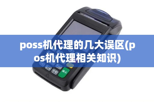 poss机代理的几大误区(pos机代理相关知识)