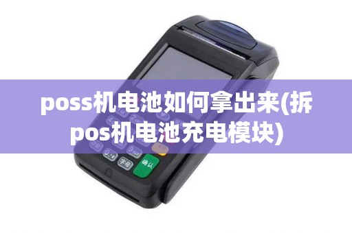 poss机电池如何拿出来(拆pos机电池充电模块)