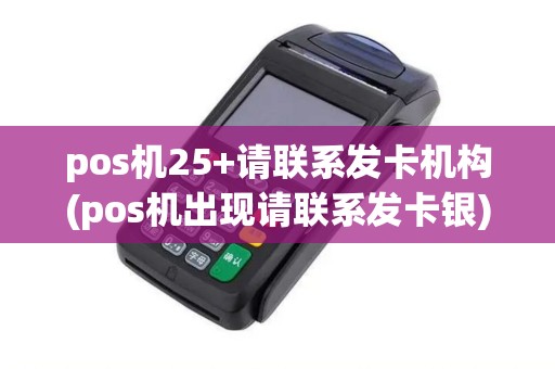 pos机25+请联系发卡机构(pos机出现请联系发卡银)