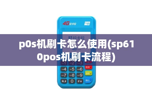 p0s机刷卡怎么使用(sp610pos机刷卡流程)