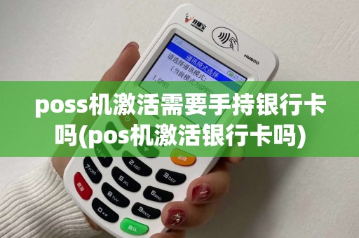 poss机激活需要手持银行卡吗(pos机激活银行卡吗)