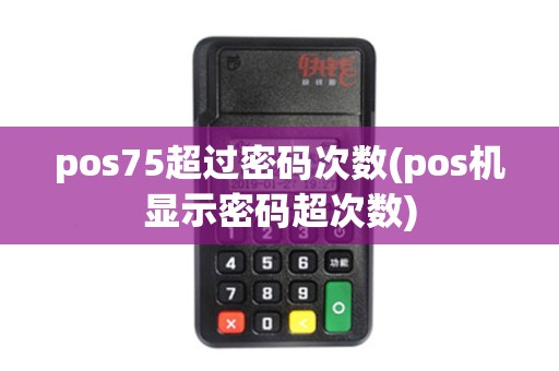 pos75超过密码次数(pos机显示密码超次数)