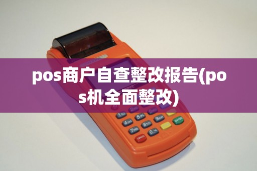 pos商户自查整改报告(pos机全面整改)