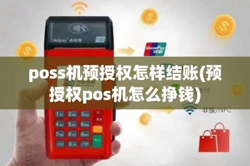 poss机预授权怎样结账(预授权pos机怎么挣钱)