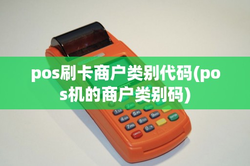 pos刷卡商户类别代码(pos机的商户类别码)
