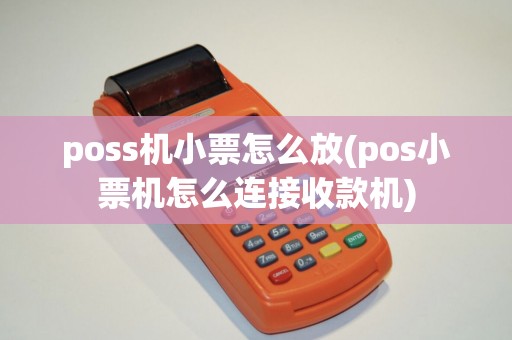 poss机小票怎么放(pos小票机怎么连接收款机)
