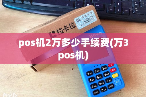 pos机2万多少手续费(万3pos机)