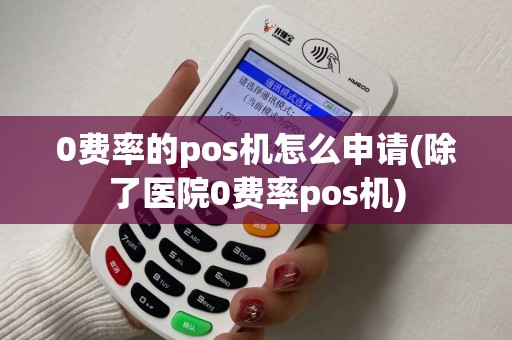 0费率的pos机怎么申请(除了医院0费率pos机)