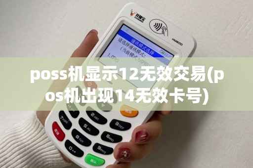 poss机显示12无效交易(pos机出现14无效卡号)