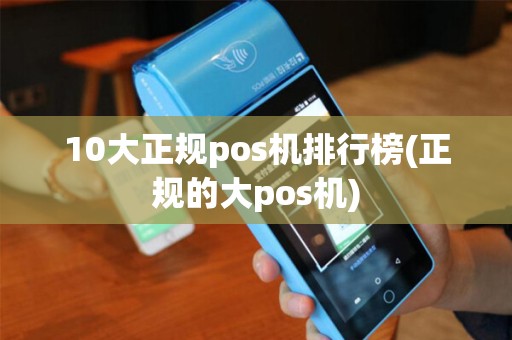 10大正规pos机排行榜(正规的大pos机)