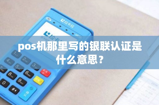 pos机那里写的银联认证是什么意思？