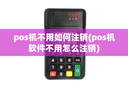 pos机不用如何注销(pos机软件不用怎么注销)