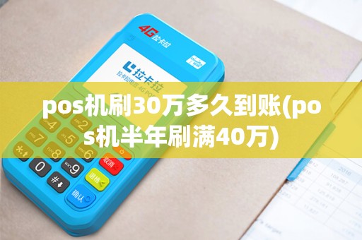 pos机刷30万多久到账(pos机半年刷满40万)