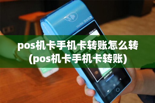 pos机卡手机卡转账怎么转(pos机卡手机卡转账)