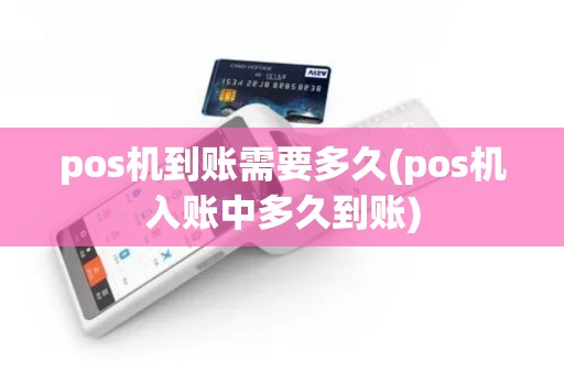 pos机到账需要多久(pos机入账中多久到账)