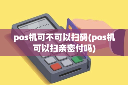 pos机可不可以扫码(pos机可以扫亲密付吗)