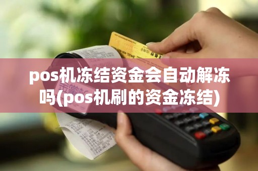 pos机冻结资金会自动解冻吗(pos机刷的资金冻结)
