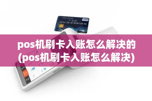 pos机刷卡入账怎么解决的(pos机刷卡入账怎么解决)