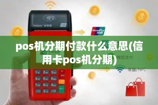 pos机分期付款什么意思(信用卡pos机分期)