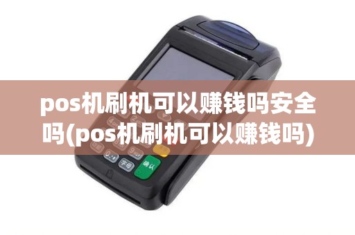 pos机刷机可以赚钱吗安全吗(pos机刷机可以赚钱吗)