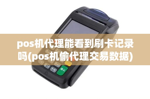 pos机代理能看到刷卡记录吗(pos机偷代理交易数据)