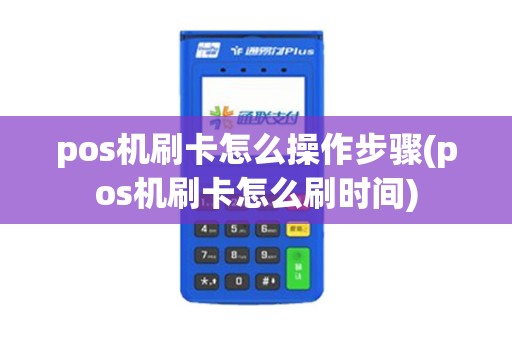 pos机刷卡怎么操作步骤(pos机刷卡怎么刷时间)