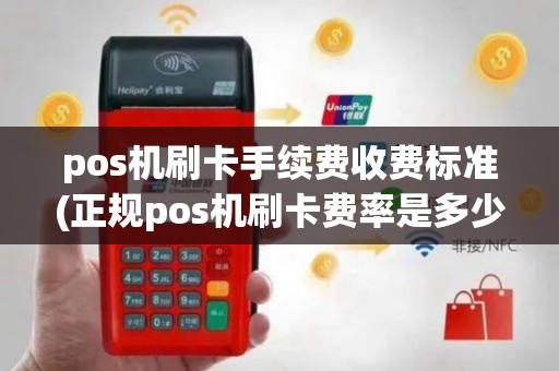 pos机刷卡手续费收费标准(正规pos机刷卡费率是多少)