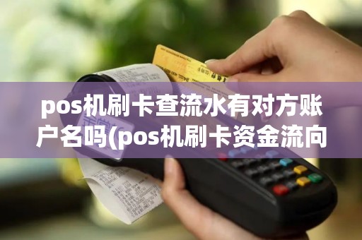 pos机刷卡查流水有对方账户名吗(pos机刷卡资金流向可以查出)