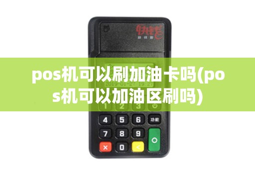 pos机可以刷加油卡吗(pos机可以加油区刷吗)
