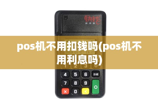 pos机不用扣钱吗(pos机不用利息吗)
