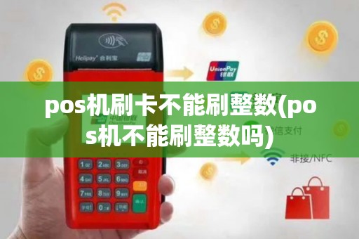 pos机刷卡不能刷整数(pos机不能刷整数吗)