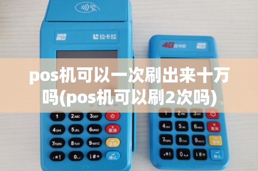 pos机可以一次刷出来十万吗(pos机可以刷2次吗)