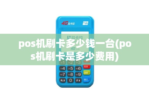 pos机刷卡多少钱一台(pos机刷卡是多少费用)