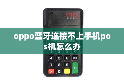 oppo蓝牙连接不上手机pos机怎么办