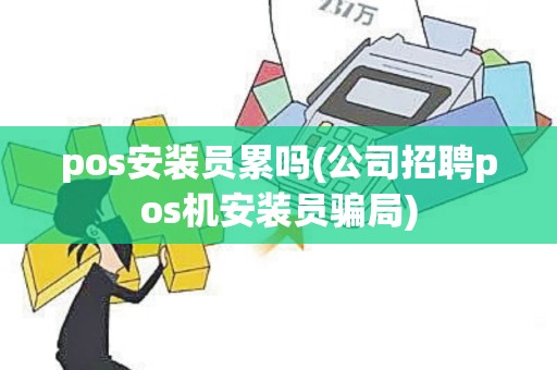 pos安装员累吗(公司招聘pos机安装员骗局)