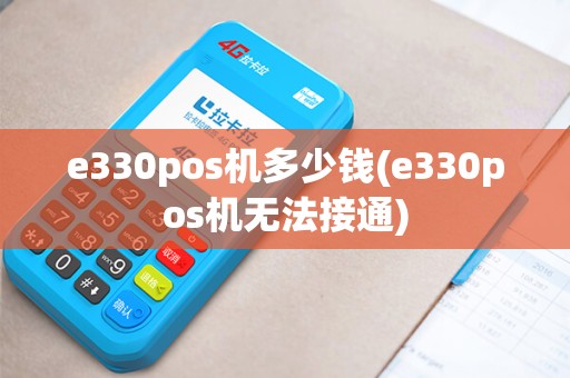 e330pos机多少钱(e330pos机无法接通)