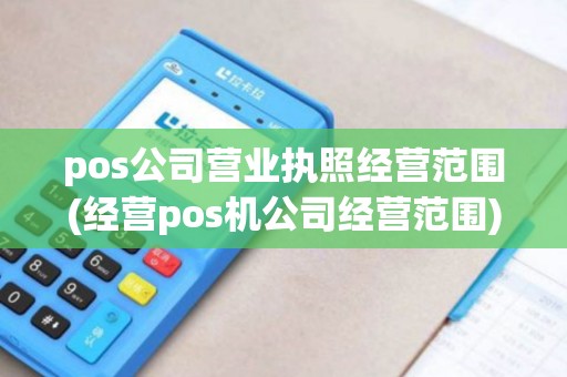 pos公司营业执照经营范围(经营pos机公司经营范围)