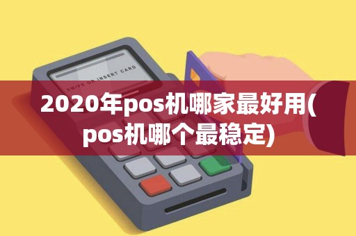 2020年pos机哪家最好用(pos机哪个最稳定)