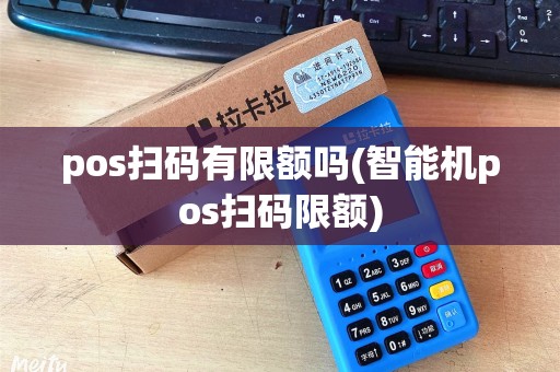 pos扫码有限额吗(智能机pos扫码限额)