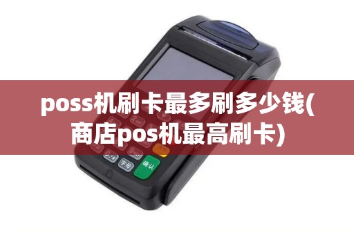 poss机刷卡最多刷多少钱(商店pos机最高刷卡)