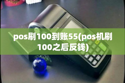 pos刷100到账55(pos机刷100之后反钱)