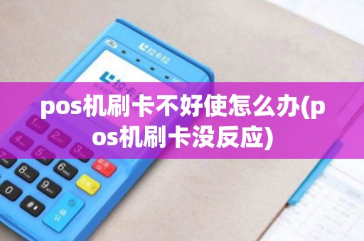 pos机刷卡不好使怎么办(pos机刷卡没反应)