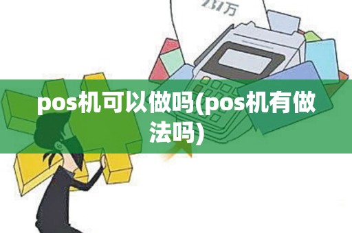 pos机可以做吗(pos机有做法吗)