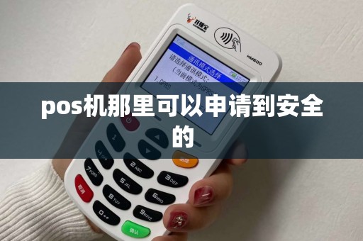 pos机那里可以申请到安全的