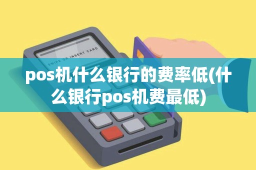 pos机什么银行的费率低(什么银行pos机费最低)