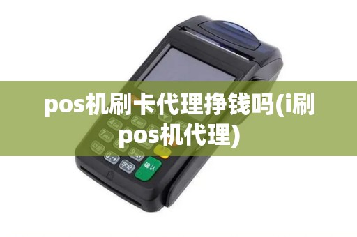 pos机刷卡代理挣钱吗(i刷pos机代理)