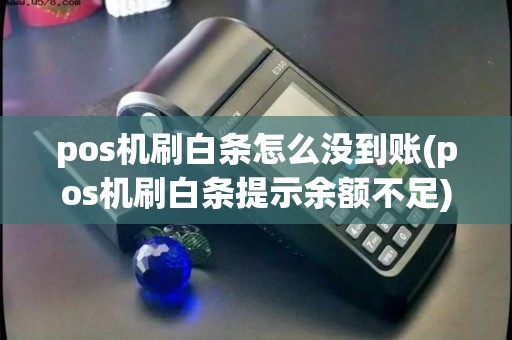 pos机刷白条怎么没到账(pos机刷白条提示余额不足)