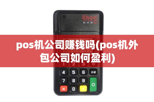 pos机公司赚钱吗(pos机外包公司如何盈利)
