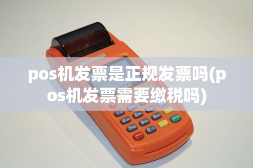 pos机发票是正规发票吗(pos机发票需要缴税吗)