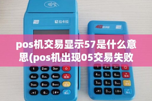 pos机交易显示57是什么意思(pos机出现05交易失败)